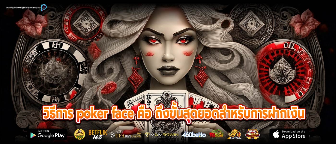 วิธีการ poker face คือ ถึงขั้นสุดยอดสำหรับการฝากเงิน